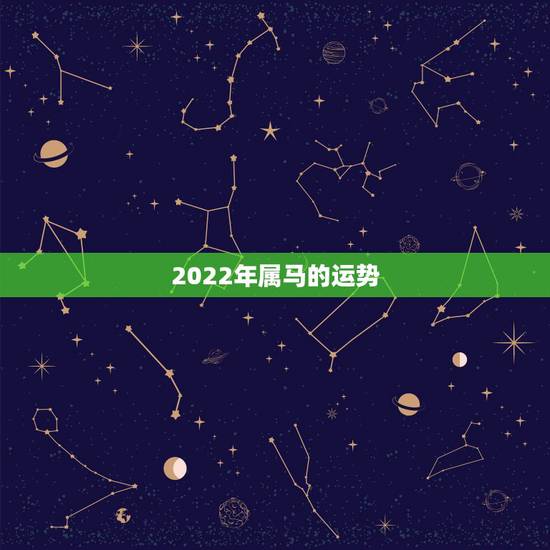 2022年属马的运势,属马人未来10年大运 2022年属马的运势,属马人未来10年大运