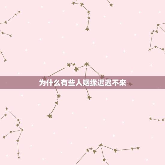 为什么有些人姻缘迟迟不来,为什么我的缘分迟迟不来 姻缘出现晚的男人有什 为什么有些人姻缘迟迟不来,为什么我的缘分迟迟不来 姻缘出现晚的男人有什