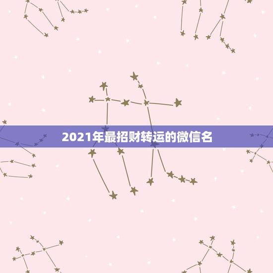 2021年最招财转运的微信名,微信用什么头像最招财. 2021年最招财转运的微信名,微信用什么头像最招财.