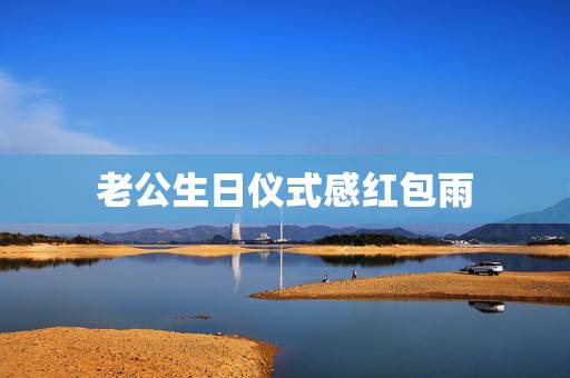 老公生日仪式感红包雨,生日老公发红包给我怎么发朋友圈 老公生日仪式感红包雨,生日老公发红包给我怎么发朋友圈