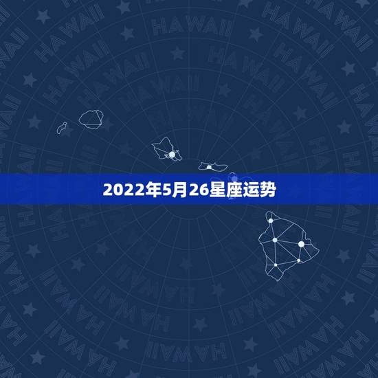 2022年5月26星座运势,2022年星座运势完整版 2022年5月26星座运势,2022年星座运势完整版
