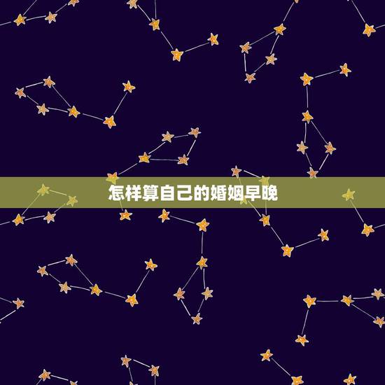 怎样算自己的婚姻早晚，婚姻早晚怎么看