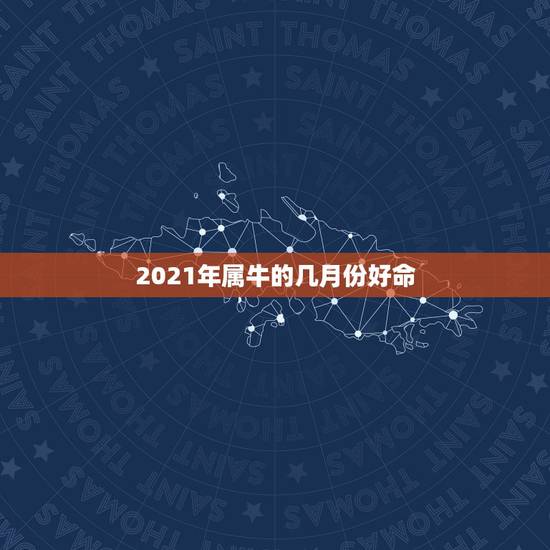 2021年属牛的几月份好命，属相都有自己的命数，属牛阴历二月生的命运好