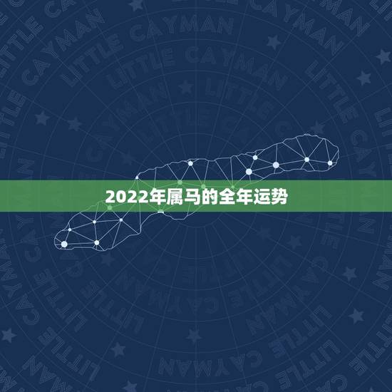 2022年属马的全年运势,2023年属马人的全年每月 2022年属马的全年运势,2023年属马人的全年每月