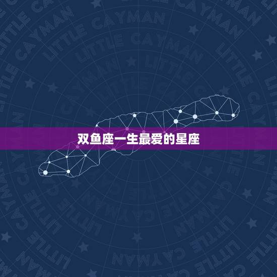 双鱼座一生最爱的星座,双鱼座到底是一个怎么样的星座啊? 双鱼座一生最爱的星座,双鱼座到底是一个怎么样的星座啊?