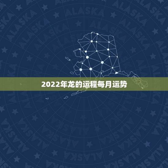 2022年龙的运程每月运势,2022年羊年运势及运程 2022年龙的运程每月运势,2022年羊年运势及运程
