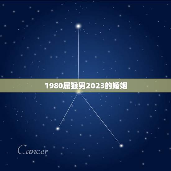 1980属猴男2023的婚姻,1980年属猴男在2023年感情八月份有 1980属猴男2023的婚姻,1980年属猴男在2023年感情八月份有