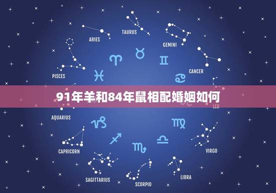 91年羊和84年鼠相配婚姻如何,1984男鼠一生几次婚姻 91年羊和84年鼠相配婚姻如何,1984男鼠一生几次婚姻
