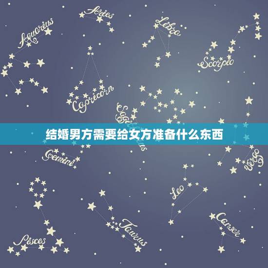 结婚男方需要给女方准备什么东西，结婚男方需要准备什么东西