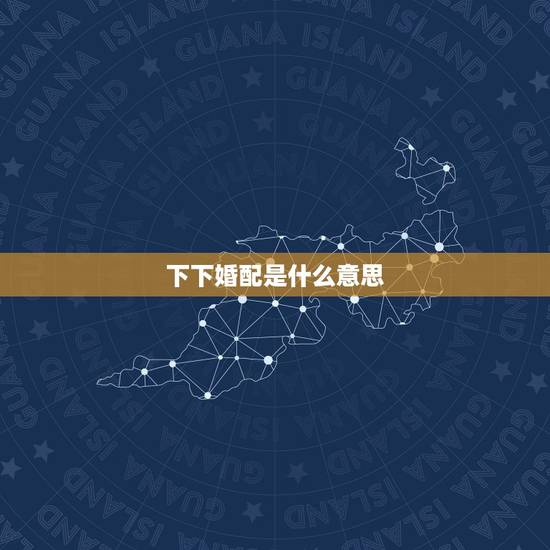 下下婚配是什么意思,下下等婚配一定不幸福么 下下婚配是什么意思,下下等婚配一定不幸福么