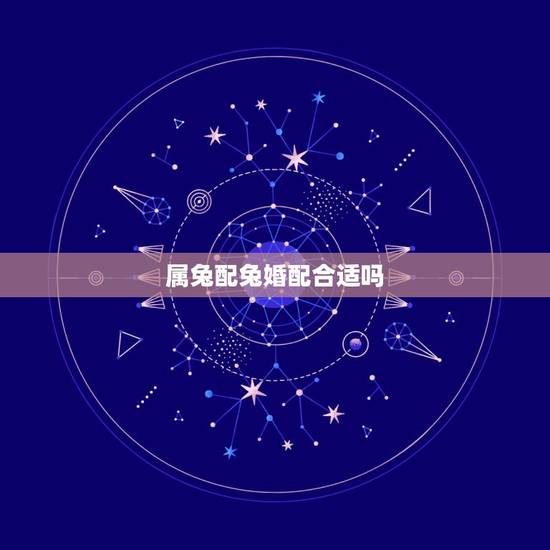 属兔配兔婚配合适吗,属相婚配:男属兔和女属鼠相配吗 属兔配兔婚配合适吗,属相婚配:男属兔和女属鼠相配吗