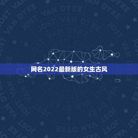 网名2022最新版的女生古风，2023女生古风有诗意网名