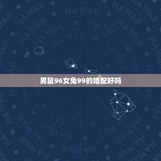 男鼠96女兔99的婚配好吗，96年属鼠和99年兔婚配吗我们能好好相处吗