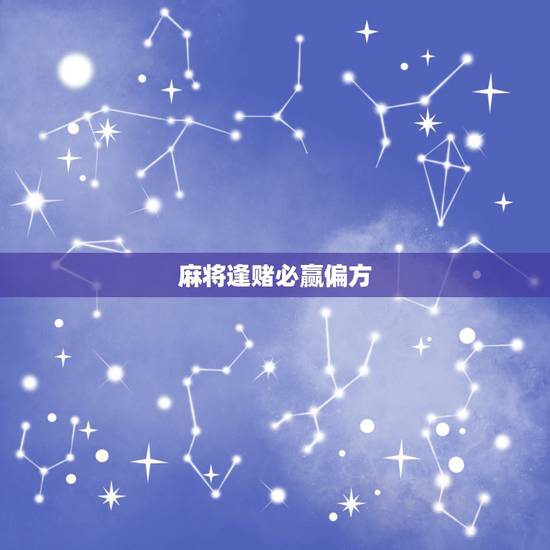 麻将逢赌必赢偏方,打麻将如何能赢 麻将逢赌必赢偏方,打麻将如何能赢