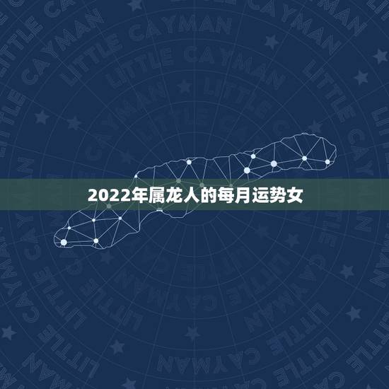 2022年属龙人的每月运势女，2022年生肖虎运势大全