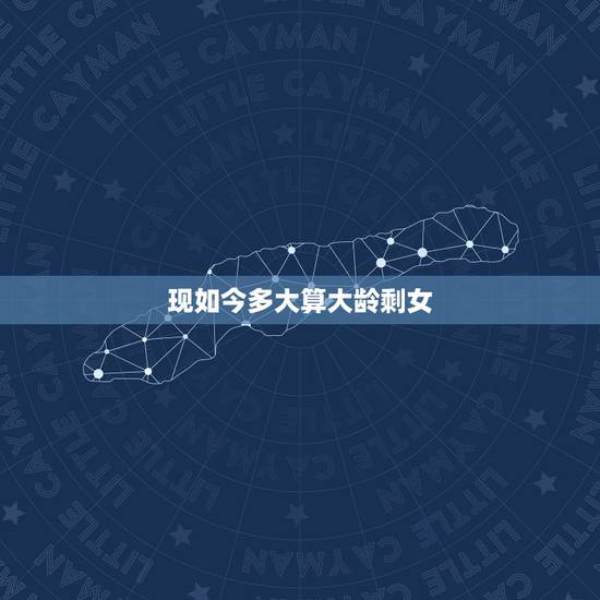 现如今多大算大龄剩女，大龄剩女嫁的好的概率有多大 过来人给大龄剩女的忠