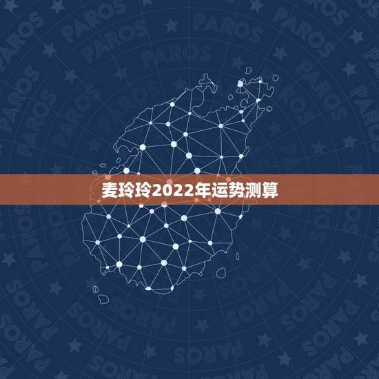 麦玲玲2022年运势测算,2022年运势麦玲玲 麦玲玲2022年运势测算,2022年运势麦玲玲