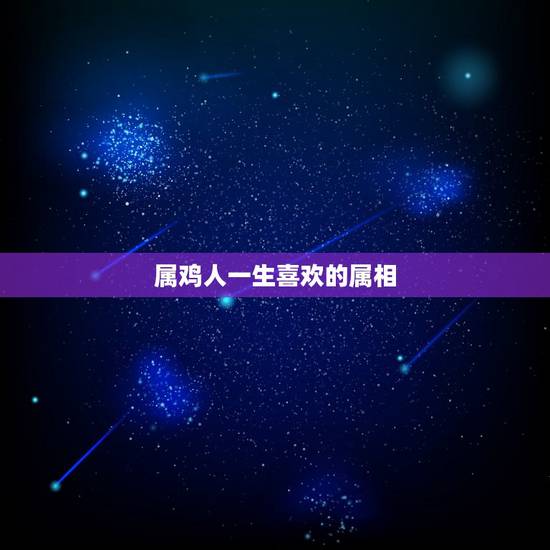 属鸡人一生喜欢的属相,属鸡的人的一生感情命运如何 属鸡人一生喜欢的属相,属鸡的人的一生感情命运如何