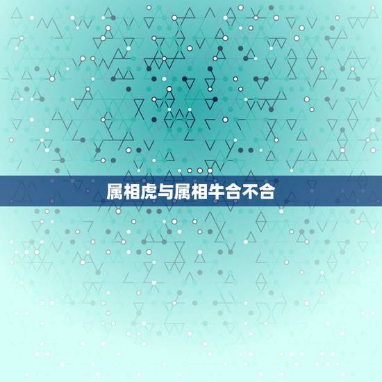 属相虎与属相牛合不合，属牛和属虎的合不合