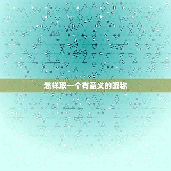 怎样取一个有意义的昵称，怎样取微信名字好听又有意义？