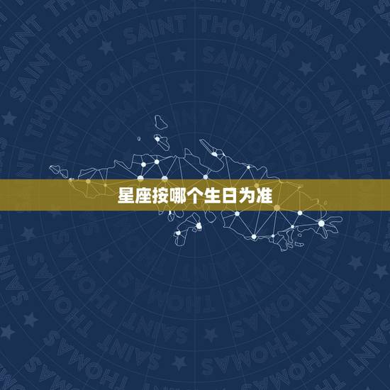 星座按哪个生日为准，生日和星座按什么为准？为什么呢？