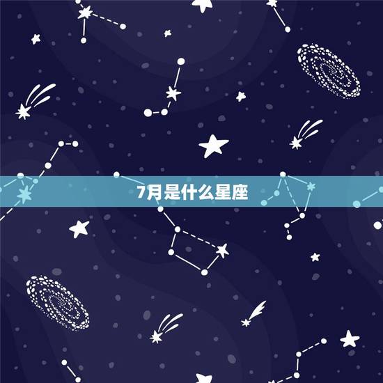 7月是什么星座，7月份是什么星座？