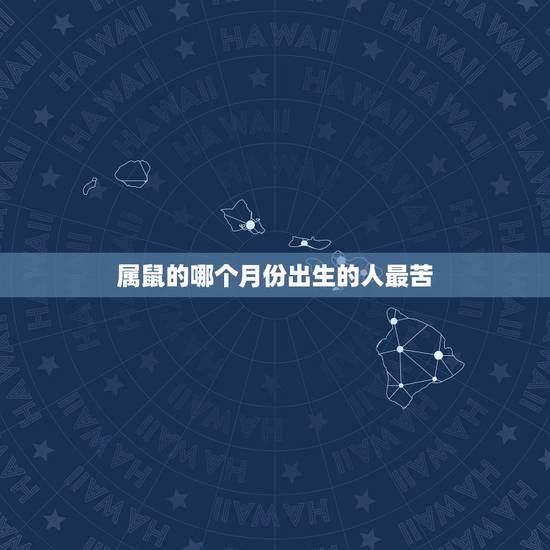 属鼠的哪个月份出生的人最苦,2022 年鼠最忌几月生 属鼠的哪个月份出生的人最苦,2022 年鼠最忌几月生