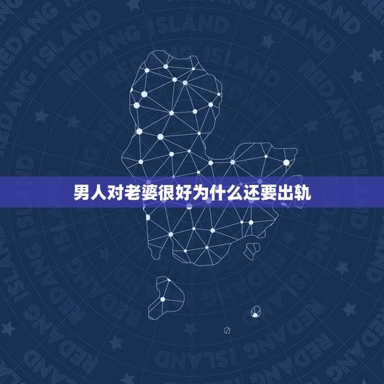 男人对老婆很好为什么还要出轨,男人出轨后还会对老婆好吗 男人对老婆很好为什么还要出轨,男人出轨后还会对老婆好吗