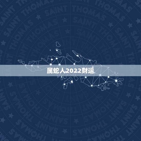 属蛇人2022财运,今年属蛇的人今年运气好不好 属蛇人2022财运,今年属蛇的人今年运气好不好