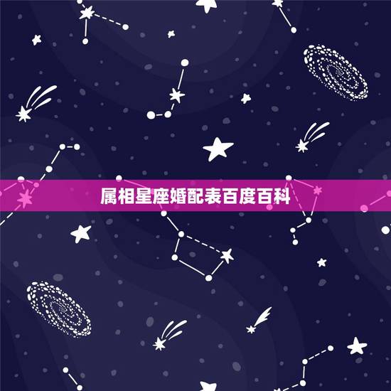 属相星座婚配表百度百科,关于属相,星座婚配 属相星座婚配表百度百科,关于属相,星座婚配