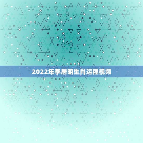 2022年李居明生肖运程视频，2022年生肖运势排名