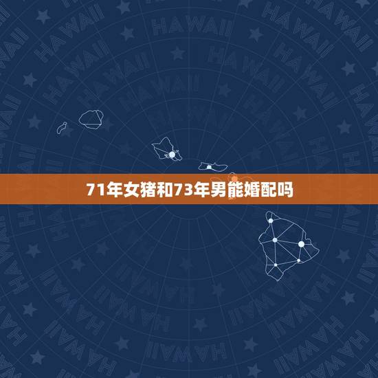 71年女猪和73年男能婚配吗，1971年属猪女和1973年属牛男合婚吗