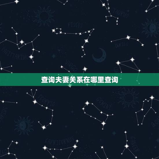 查询夫妻关系在哪里查询，一个人的婚姻状况去哪里查？
