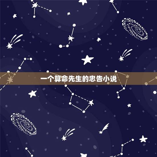 一个算命先生的忠告小说,我是个算命先生 全文 一个算命先生的忠告小说,我是个算命先生 全文