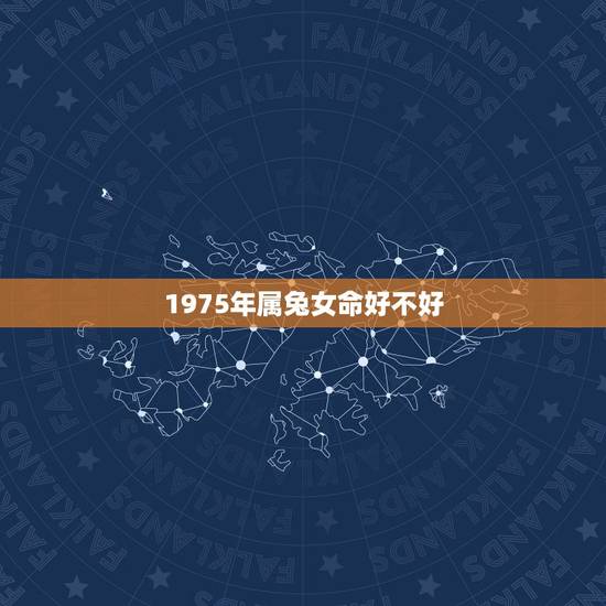 1975年属兔女命好不好,1975年属兔是什么命男 1975年属兔女命好不好,1975年属兔是什么命男