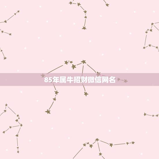 85年属牛招财微信网名,属牛的人微信的网名 85年属牛招财微信网名,属牛的人微信的网名
