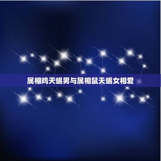 属相鸡天蝎男与属相鼠天蝎女相爱,属鸡天蝎男与属鼠射手女配吗 属相鸡天蝎男与属相鼠天蝎女相爱,属鸡天蝎男与属鼠射手女配吗