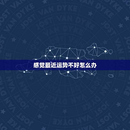 感觉最近运势不好怎么办，觉得最近一段时间运气很不好，怎么办？