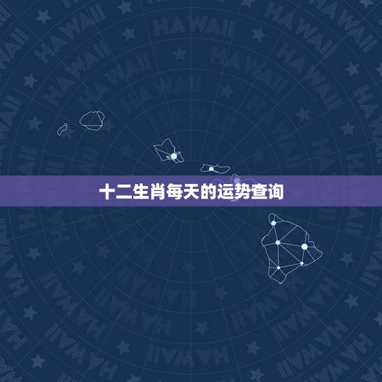 十二生肖每天的运势查询 属相运势查询每日更新