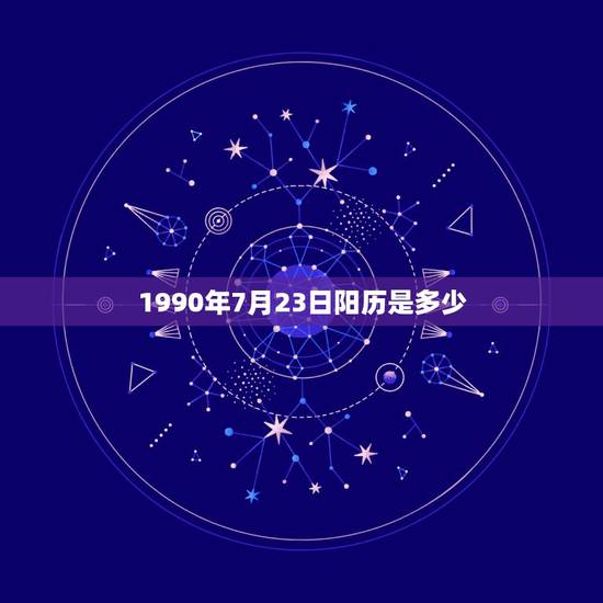 1990年7月23日阳历是多少,2022 年农历7月23 1990年7月23日阳历是多少,2022 年农历7月23