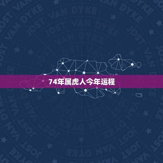 74年属虎人今年运程，1974年属虎的人2017年运程