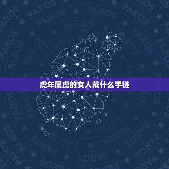 虎年属虎的女人戴什么手链 属虎戴什么最合适 虎年属虎的女人戴什么手链 属虎戴什么最合适