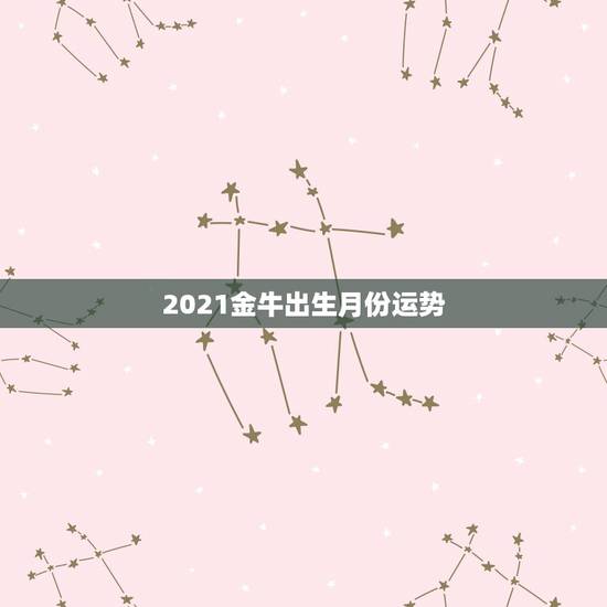 2021金牛出生月份运势，2021几月牛宝宝出生最好农历
