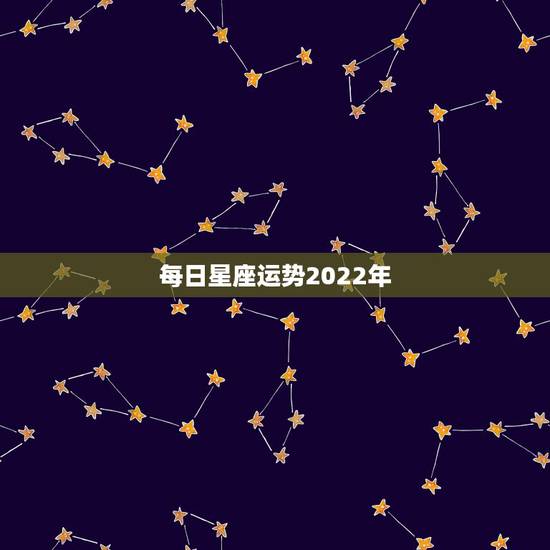 每日星座运势2022年 最新2022年星座运势 每日星座运势2022年 最新2022年星座运势