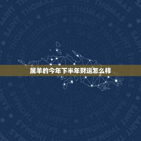 属羊的今年下半年财运怎么样,2022 羊女每月运势 属羊的今年下半年财运怎么样,2022 羊女每月运势