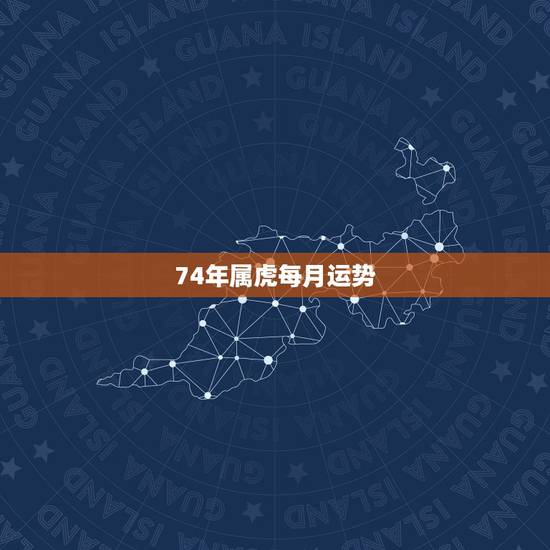74年属虎每月运势,1974年生肖属虎的今年的运势 74年属虎每月运势,1974年生肖属虎的今年的运势