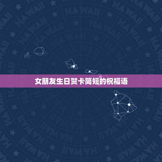 女朋友生日贺卡简短的祝福语,女友生日贺卡祝福语 简短 女朋友生日贺卡简短的祝福语,女友生日贺卡祝福语 简短