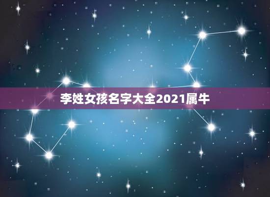 李姓女孩名字大全2021属牛,属牛的李姓女孩子起名 李姓女孩名字大全2021属牛,属牛的李姓女孩子起名