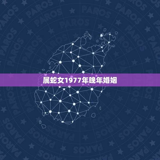 属蛇女1977年晚年婚姻,1977年属蛇女人的婚姻 属蛇女1977年晚年婚姻,1977年属蛇女人的婚姻