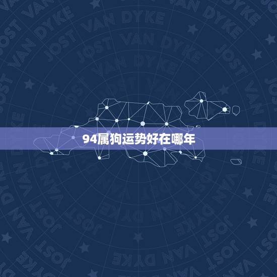 94属狗运势好在哪年,94属狗今年运势 94属狗运势好在哪年,94属狗今年运势